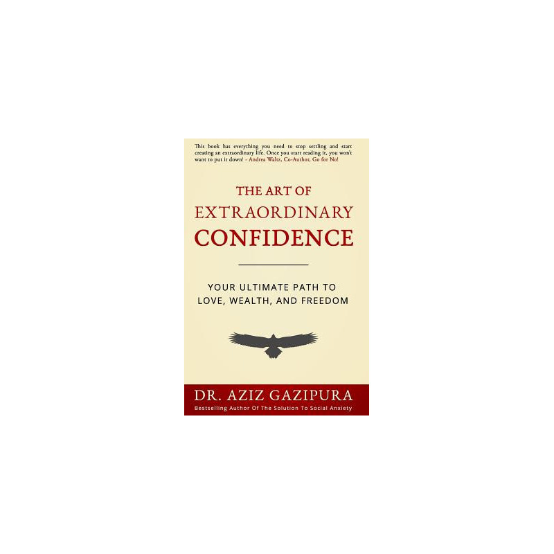 The Art Of Extraordinary Confidence: Your Ultimate Path To Love, Wealth, And Freedom