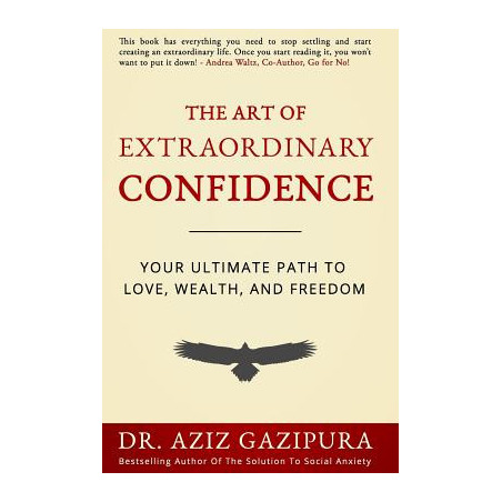 The Art Of Extraordinary Confidence: Your Ultimate Path To Love, Wealth, And Freedom