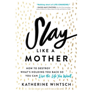 Slay Like a Mother: How to Destroy What's Holding You Back So You Can Live the Life You Want