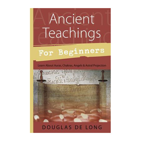 Ancient Teachings for Beginners: Learn about Auras, Chakras, Angels and Astral Projection