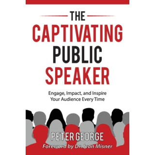 The Captivating Public Speaker: Engage, Impact, and Inspire Your Audience Every Time