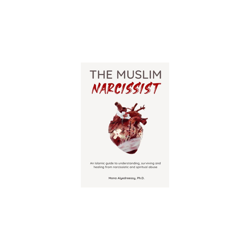 The Muslim Narcissist: An Islamic Guide to Understanding, Surviving and Healing from Narcissistic and Spiritual Abuse