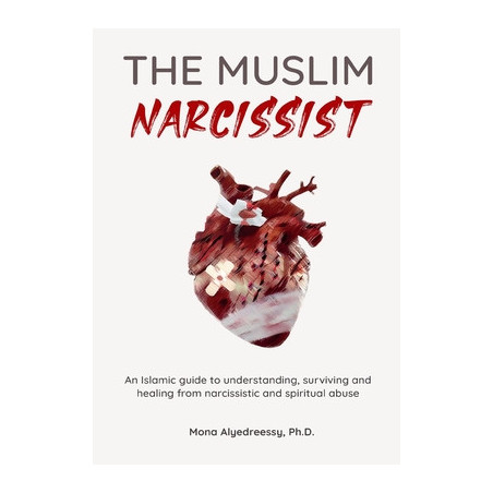 The Muslim Narcissist: An Islamic Guide to Understanding, Surviving and Healing from Narcissistic and Spiritual Abuse