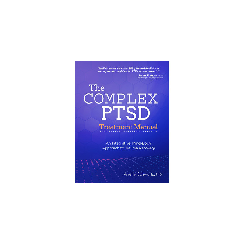 The Complex PTSD Treatment Manual: An Integrative, Mind-Body Approach to Trauma Recovery