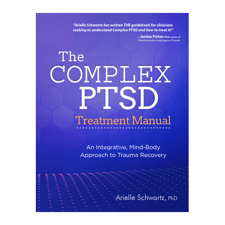 The Complex PTSD Treatment Manual: An Integrative, Mind-Body Approach to Trauma Recovery