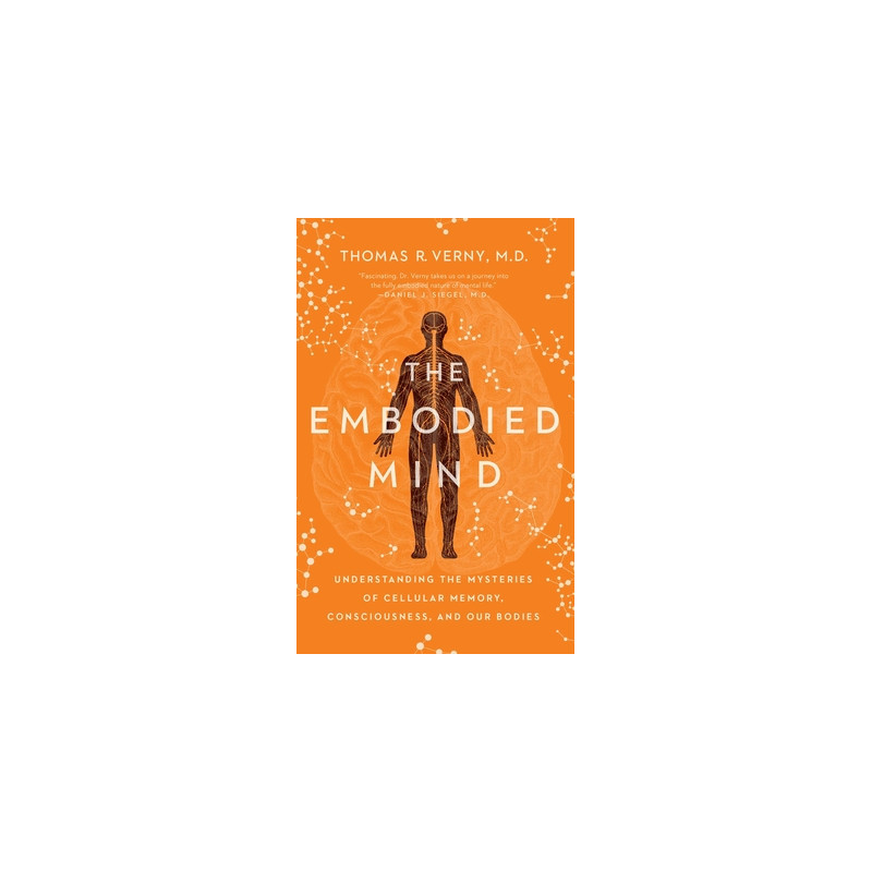 The Embodied Mind: Understanding the Mysteries of Cellular Memory, Consciousness, and Our Bodies