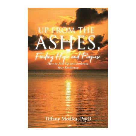 Up from the Ashes, Finding Hope and Purpose: How to Rise Up and Embrace Your Resilience