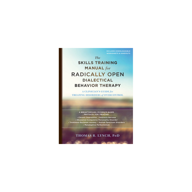 The Skills Training Manual for Radically Open Dialectical Behavior Therapy: A Clinician's Guide for Treating Disorders of Overco