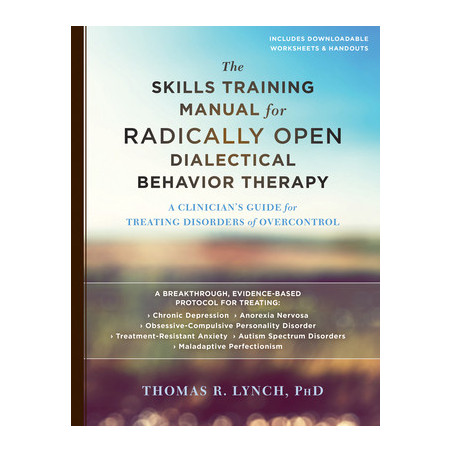 The Skills Training Manual for Radically Open Dialectical Behavior Therapy: A Clinician's Guide for Treating Disorders of Overco