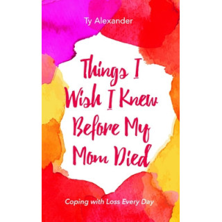 Things I Wish I Knew Before My Mom Died: Coping with Loss Every Day (Bereavement or Grief Gift)