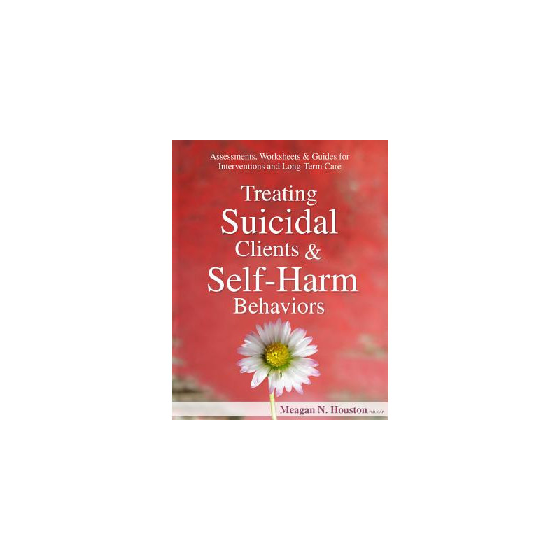 Treating Suicidal Clients and Self-Harm Behaviors: Assessments, Worksheets and Guides for Interventions and Long-Term Care