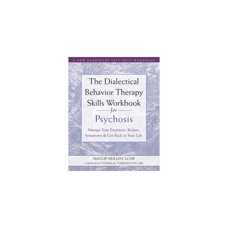 The Dialectical Behavior Therapy Skills Workbook for Psychosis: Manage Your Emotions, Reduce Symptoms, and Get Back to Your Life