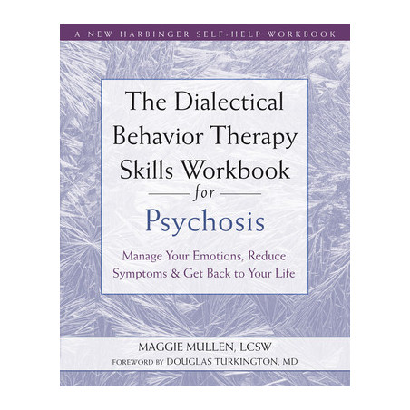 The Dialectical Behavior Therapy Skills Workbook for Psychosis: Manage Your Emotions, Reduce Symptoms, and Get Back to Your Life