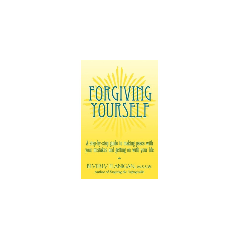 Forgiving Yourself: A Step-By-Step Guide to Making Peace with Your Mistakes and Getting on with Your Life