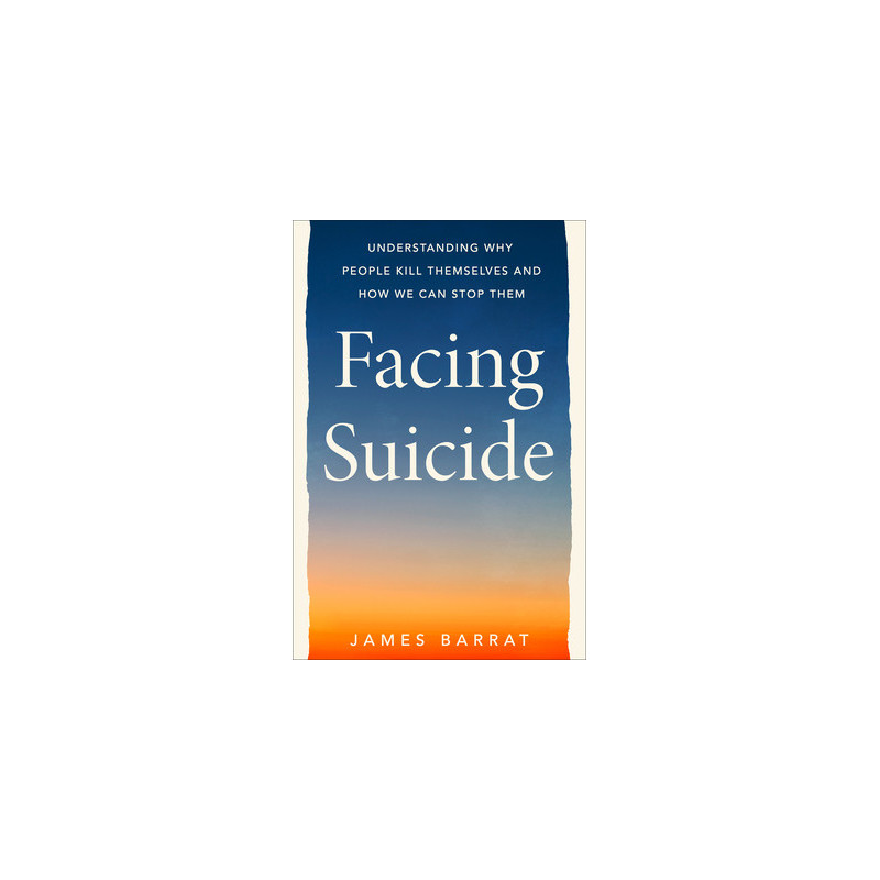 Facing Suicide: Understanding Why People Kill Themselves and How We Can Stop Them