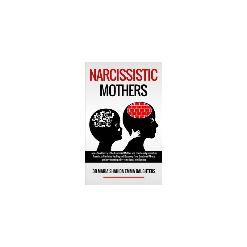 Narcissistic Mothers: How a Son Can Face the Narcissist Mother and Emotionally Immature Parents. A Guide for Healing and Recover