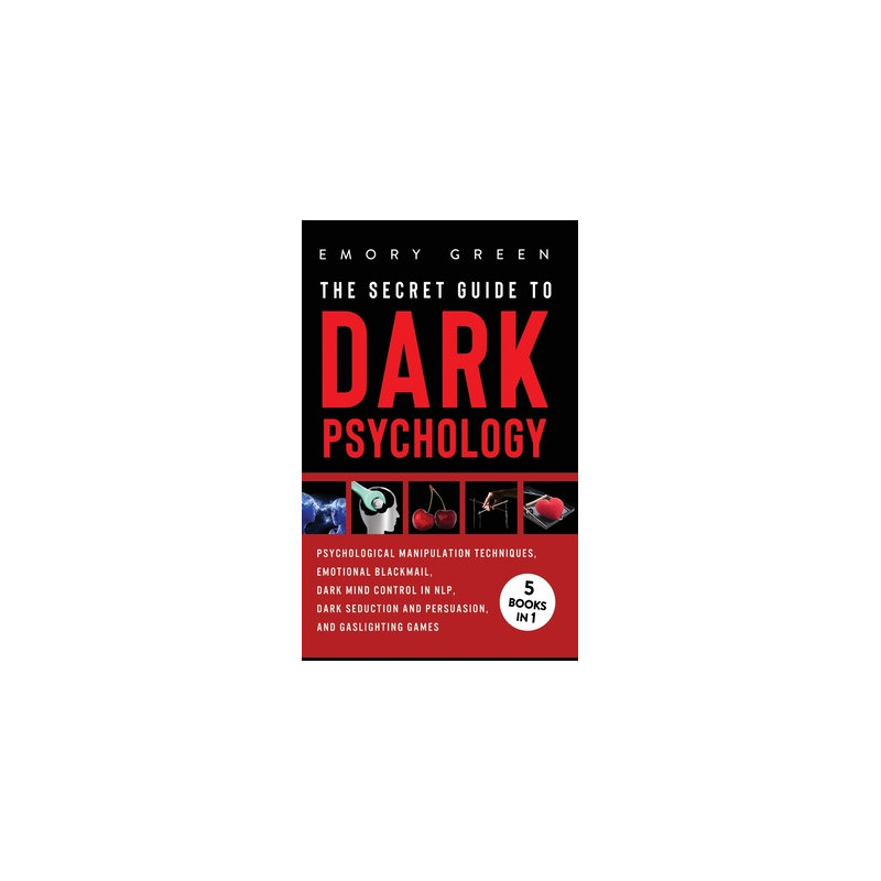 The Secret Guide To Dark Psychology: 5 Books in 1: Psychological Manipulation, Emotional Blackmail, Dark Mind Control in NLP, Da