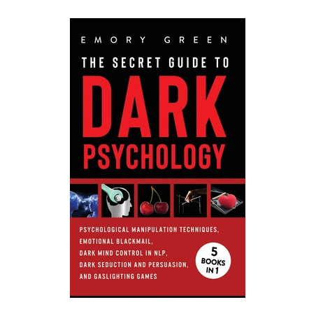 The Secret Guide To Dark Psychology: 5 Books in 1: Psychological Manipulation, Emotional Blackmail, Dark Mind Control in NLP, Da