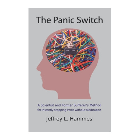 The Panic Switch: A Scientist and Former Sufferer's Method for Instantly Stopping Panic without Medication