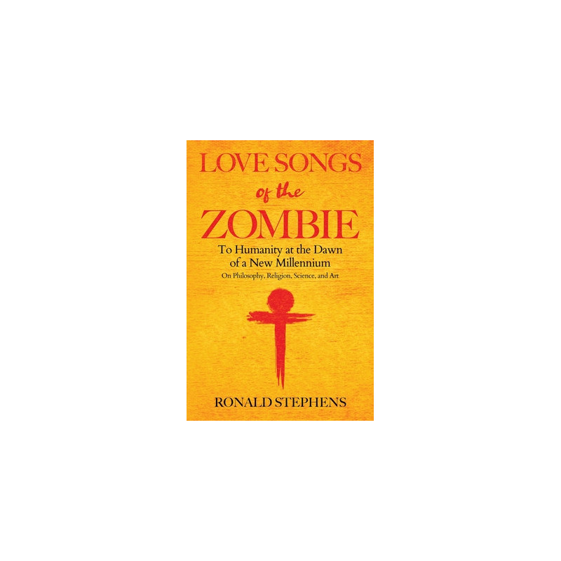 Love Songs of the Zombie: To Humanity at the Dawn of a New Millennium: on philosophy, religion, science and art