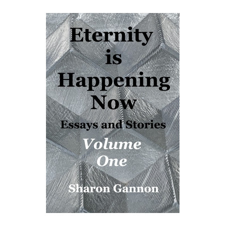 Eternity Is Happening Now Volume One: Essays and Stories