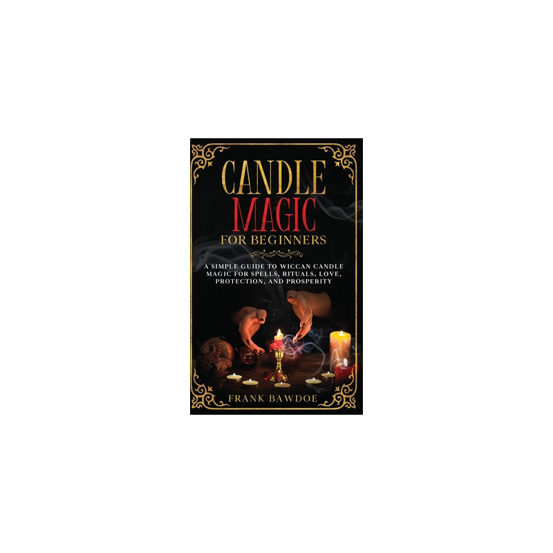 Candle Magic for Beginners: A Simple Guide to Wiccan Candle Magic for Spells, Rituals, Love, Protection, and Prosperity