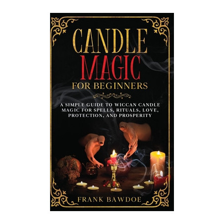 Candle Magic for Beginners: A Simple Guide to Wiccan Candle Magic for Spells, Rituals, Love, Protection, and Prosperity