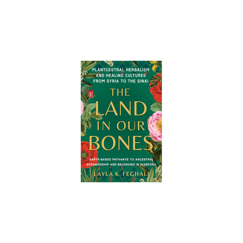 The Land in Our Bones: Plantcestral Herbalism and Healing Cultures from Syria to the Sinai--Earth-Based Pathways to Ancestral St