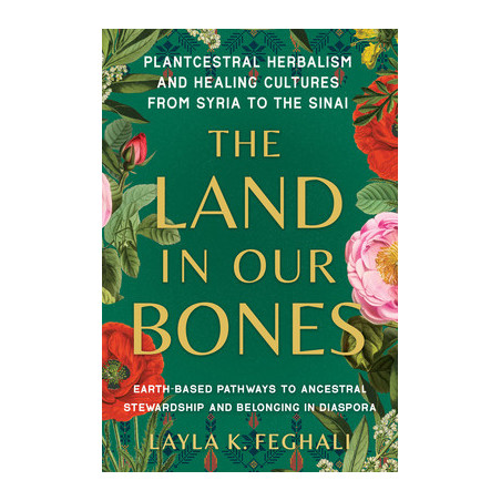 The Land in Our Bones: Plantcestral Herbalism and Healing Cultures from Syria to the Sinai--Earth-Based Pathways to Ancestral St