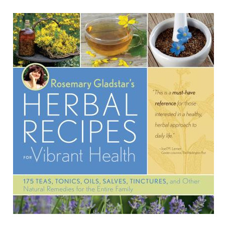 Rosemary Gladstar's Herbal Recipes for Vibrant Health: 175 Teas, Tonics, Oils, Salves, Tinctures, and Other Natural Remedies for