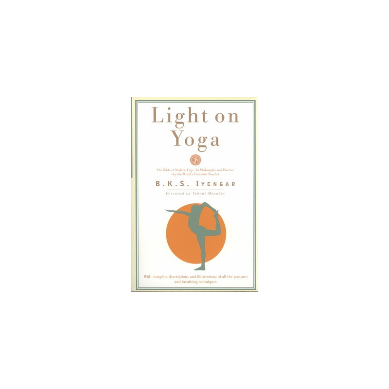 Light on Yoga: The Bible of Modern Yoga - Its Philosophy and Practice - By the World's Foremost Teacher