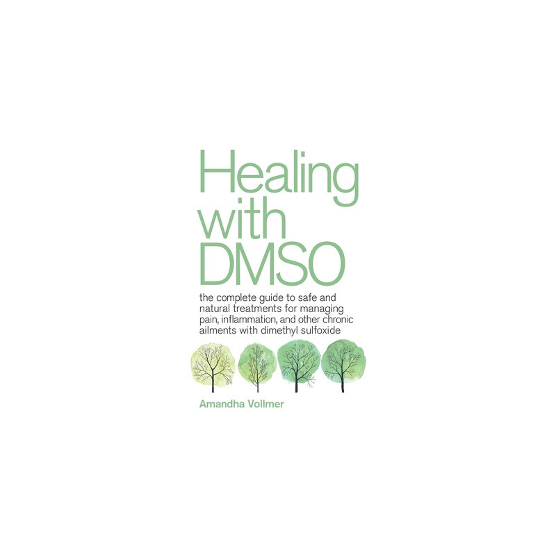 Healing with Dmso: The Complete Guide to Safe and Natural Treatments for Managing Pain, Inflammation, and Other Chronic Ailments