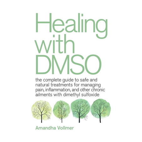 Healing with Dmso: The Complete Guide to Safe and Natural Treatments for Managing Pain, Inflammation, and Other Chronic Ailments