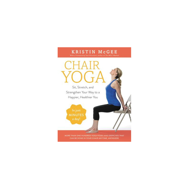 Chair Yoga: Sit, Stretch, and Strengthen Your Way to a Happier, Healthier You