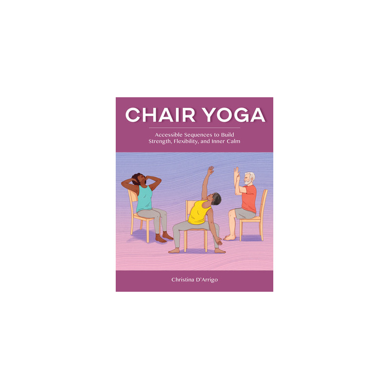 Chair Yoga: Accessible Sequences to Build Strength, Flexibility, and Inner Calm