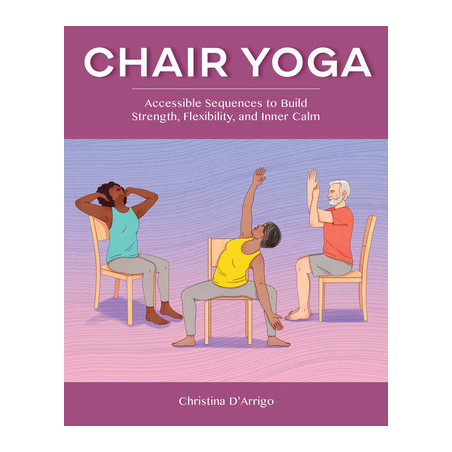 Chair Yoga: Accessible Sequences to Build Strength, Flexibility, and Inner Calm