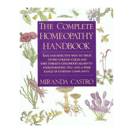 The Complete Homeopathy Handbook: Safe and Effective Ways to Treat Fevers, Coughs, Colds and Sore Throats, Childhood Ailments, F