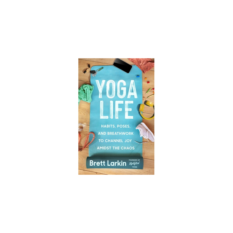 Yoga Life: Habits, Poses, and Breathwork to Channel Joy Amidst the Chaos