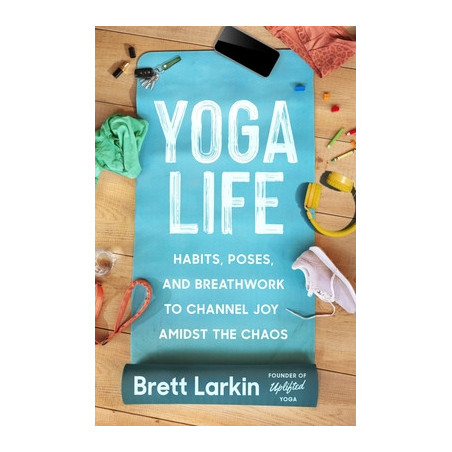 Yoga Life: Habits, Poses, and Breathwork to Channel Joy Amidst the Chaos