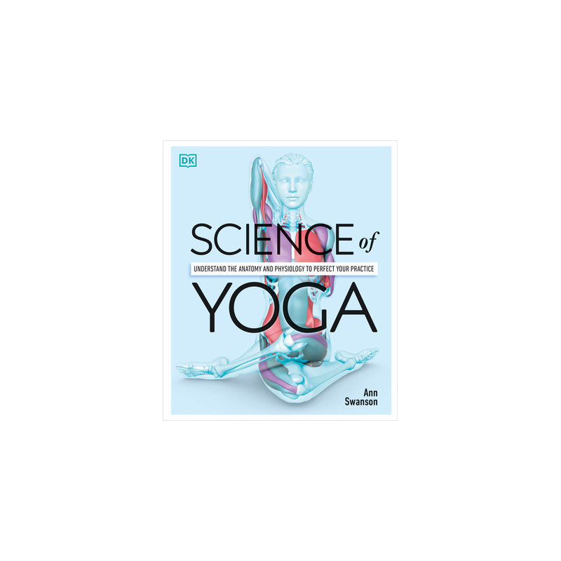 Science of Yoga: Understand the Anatomy and Physiology to Perfect Your Practice