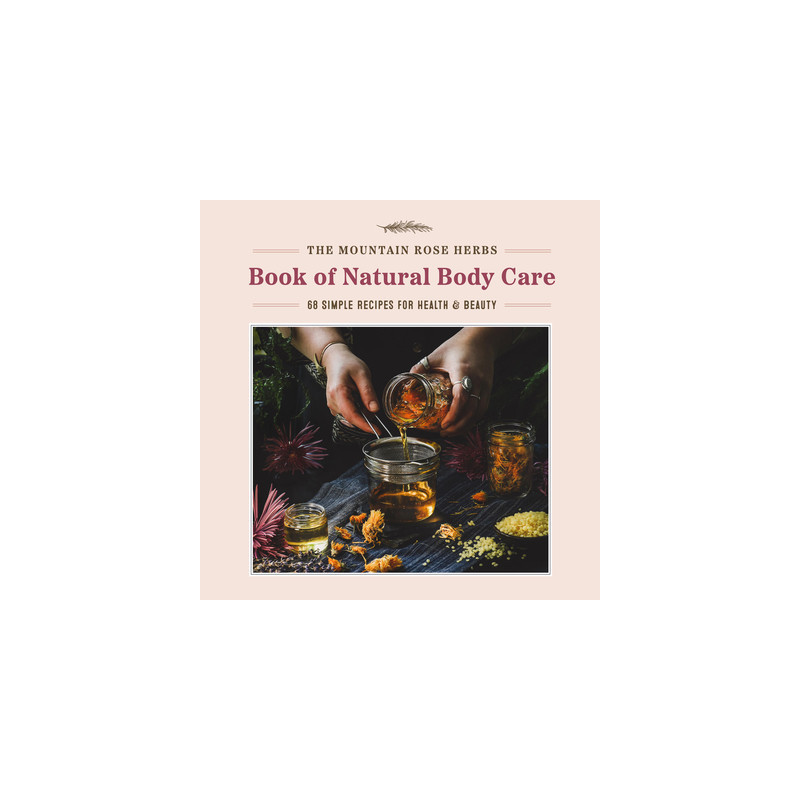 The Mountain Rose Herbs Book of Natural Body Care: 68 Simple Recipes for Health and Beauty