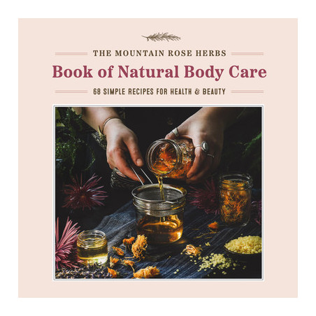 The Mountain Rose Herbs Book of Natural Body Care: 68 Simple Recipes for Health and Beauty