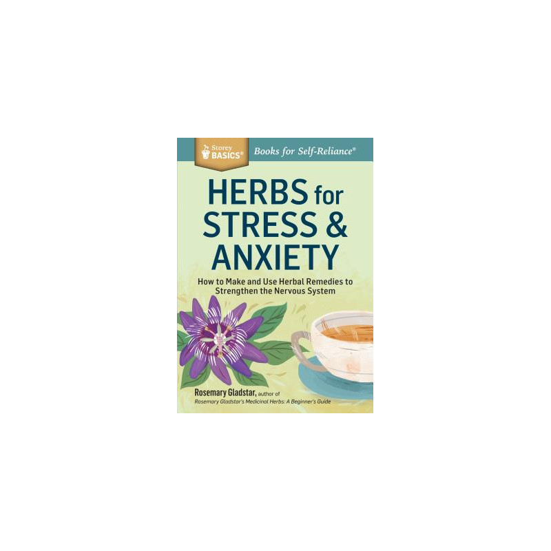 Herbs for Stress and Anxiety: How to Make and Use Herbal Remedies to Strengthen the Nervous System. a Storey Basics(r) Title