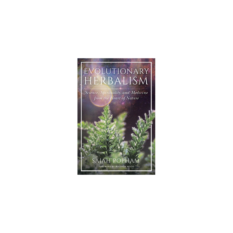 Evolutionary Herbalism: Science, Spirituality, and Medicine from the Heart of Nature