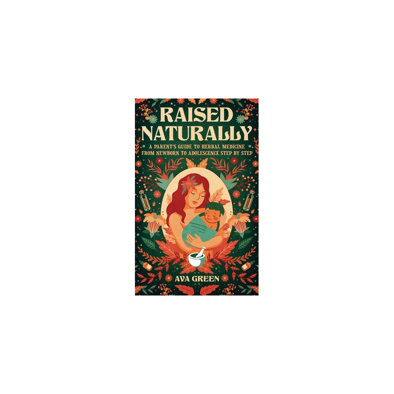 Raised Naturally: A Parent's Guide to Herbal Medicine From Newborn to Adolescence Step by Step