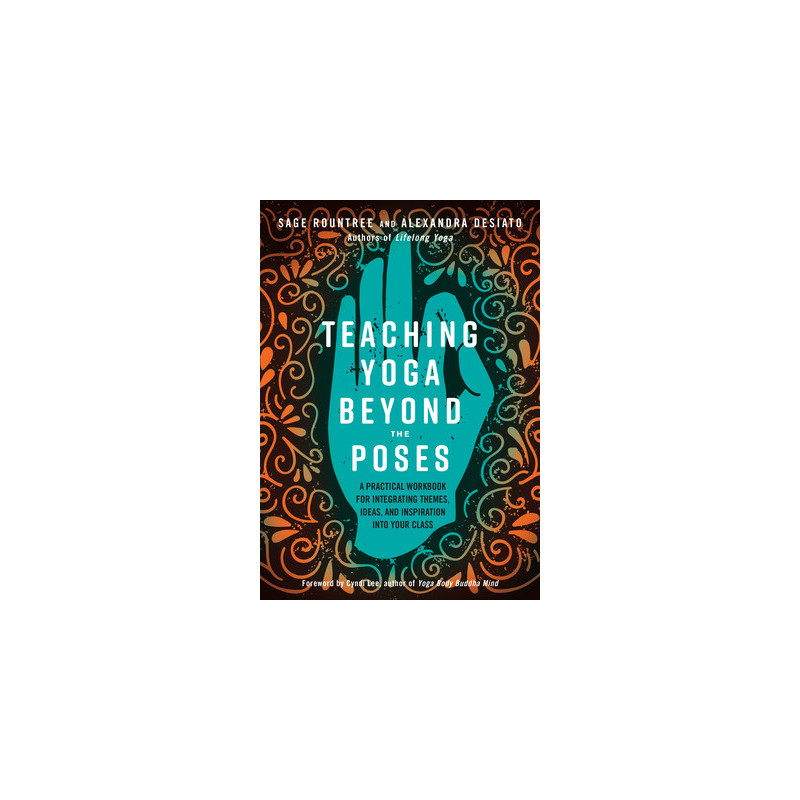 Teaching Yoga Beyond the Poses: A Practical Workbook for Integrating Themes, Ideas, and Inspiration Into Your Class