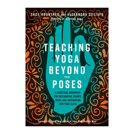 Teaching Yoga Beyond the Poses: A Practical Workbook for Integrating Themes, Ideas, and Inspiration Into Your Class