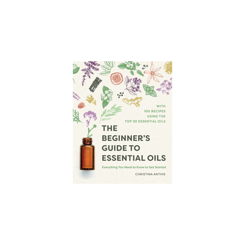 The Beginner's Guide to Essential Oils: Everything You Need to Know to Get Started