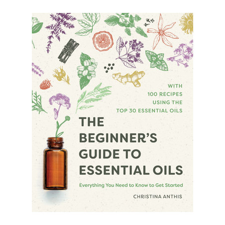 The Beginner's Guide to Essential Oils: Everything You Need to Know to Get Started