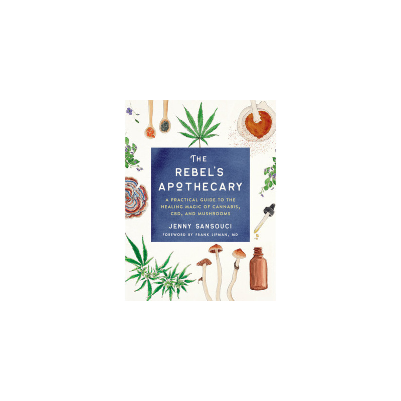 The Rebel's Apothecary: A Practical Guide to the Healing Magic of Cannabis, Cbd, and Mushrooms